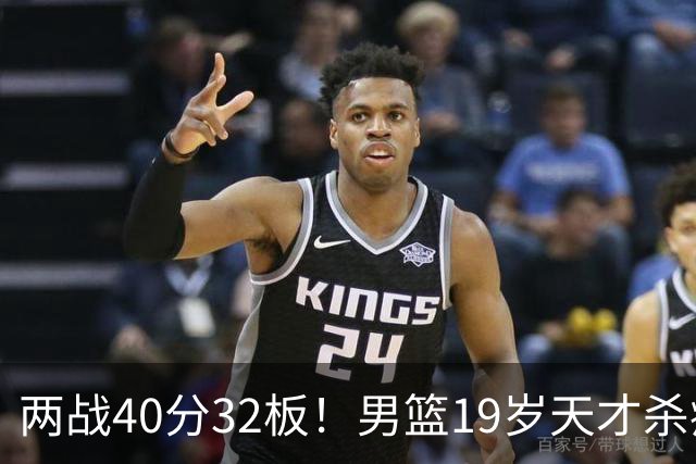 两战40分32板！男篮19岁天才杀疯了：下一个胡金秋就是他了？